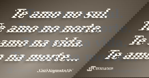 Te amo no sul. Te amo no norte. Te amo na vida. Te amo na morte…... Frase de LuizAugusto16.