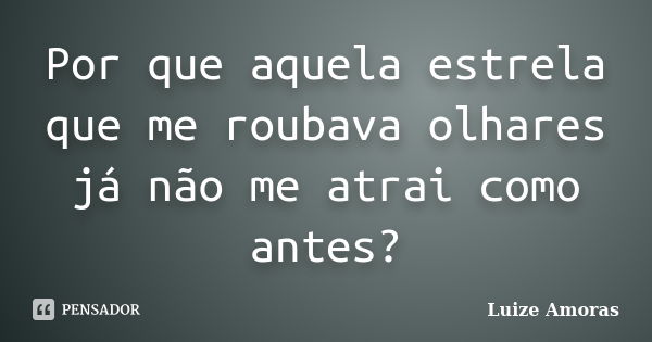 Por que aquela estrela que me roubava olhares já não me atrai como antes?... Frase de Luize Amoras.