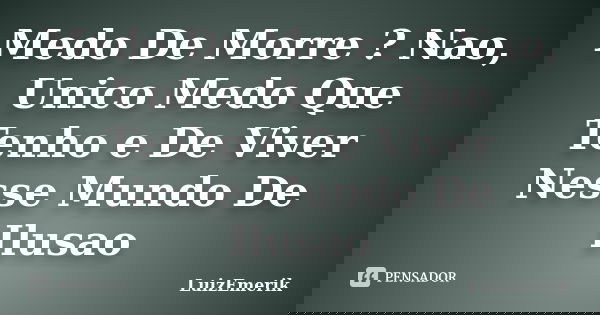 Medo De Morre ? Nao, Unico Medo Que Tenho e De Viver Nesse Mundo De Ilusao... Frase de LuizEmerik.