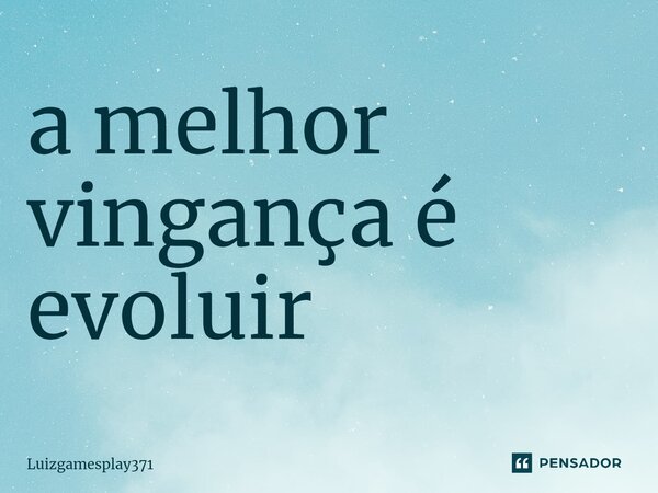 ⁠a melhor vingança é evoluir... Frase de Luizgamesplay371.