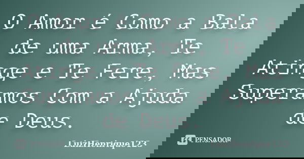 O Amor é Como a Bala de uma Arma, Te Atinge e Te Fere, Mas Superamos Com a Ajuda de Deus.... Frase de LuizHenrique123.