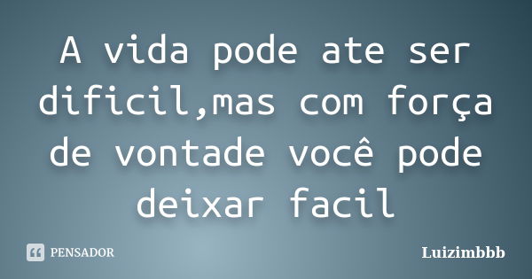 A vida pode ate ser dificil,mas com força de vontade você pode deixar facil... Frase de Luizimbbb.