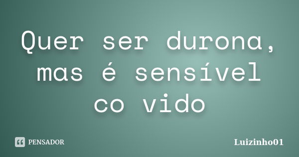 Quer ser durona, mas é sensível co vido... Frase de Luizinho01.