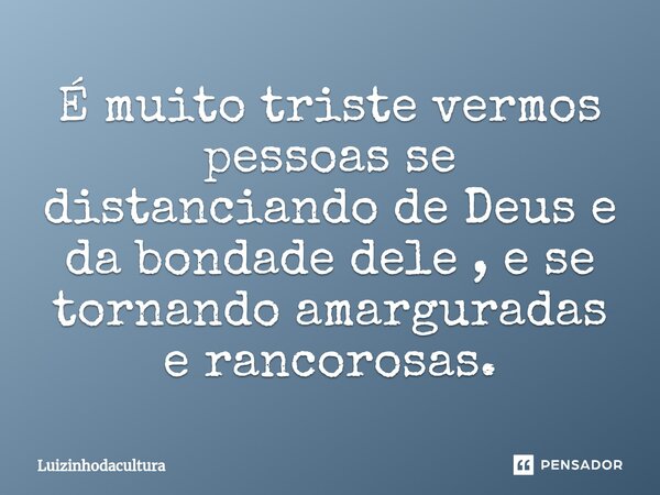 ⁠É muito triste vermos pessoas se distanciando de Deus e da bondade dele , e se tornando amarguradas e rancorosas.... Frase de Luizinhodacultura.