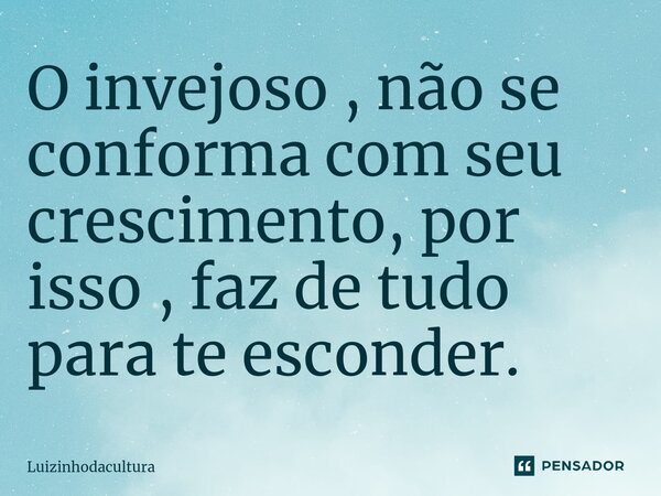 ⁠O invejoso , não se conforma com seu crescimento, por isso , faz de tudo para te esconder.... Frase de Luizinhodacultura.