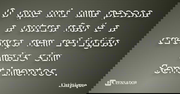 O que uni uma pessoa a outra não é a crença nem religião mais sim Sentimentos.... Frase de Luizjaque.