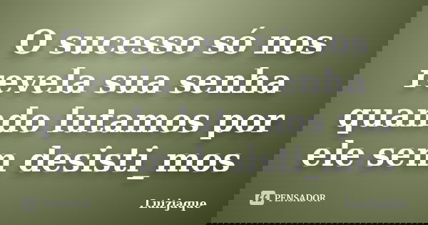 O sucesso só nos revela sua senha quando lutamos por ele sem desisti_mos... Frase de Luizjaque.