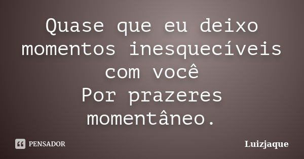 Quase que eu deixo momentos inesquecíveis com você Por prazeres momentâneo.... Frase de Luizjaque.