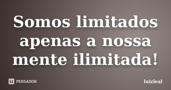 Somos limitados apenas a nossa mente ilimitada!... Frase de luizleal.