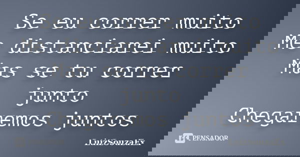Se eu correr muito Me distanciarei muito Mas se tu correr junto Chegaremos juntos... Frase de LuizSouzaEx.