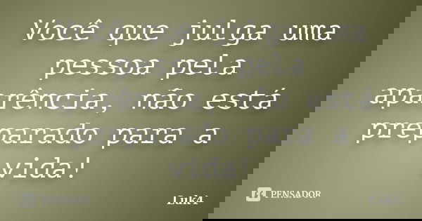 Você que julga uma pessoa pela aparência, não está preparado para a vida!... Frase de Luk4.