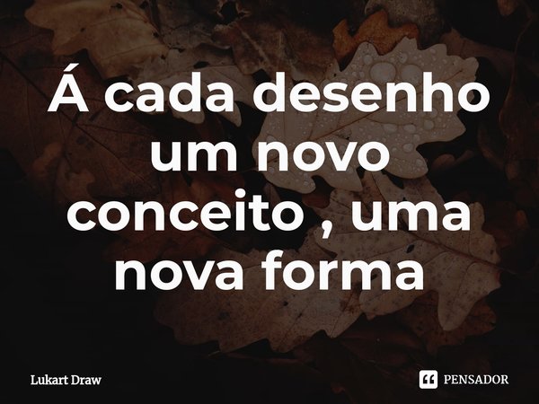 ⁠Á cada desenho um novo conceito , uma nova forma... Frase de Lukart Draw.