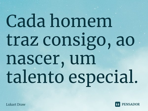 ⁠Cada homem traz consigo, ao nascer, um talento especial.... Frase de Lukart Draw.