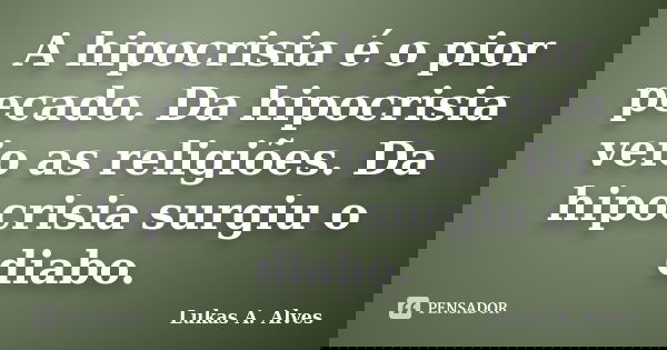 A hipocrisia é o pior pecado. Da hipocrisia veio as religiões. Da hipocrisia surgiu o diabo.... Frase de Lukas A. Alves.