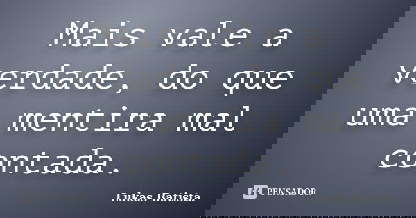 Mais vale a verdade, do que uma mentira mal contada.... Frase de Lukas Batista.