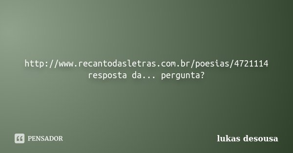 http://www.recantodasletras.com.br/poesias/4721114 resposta da... pergunta?... Frase de lukas desousa.