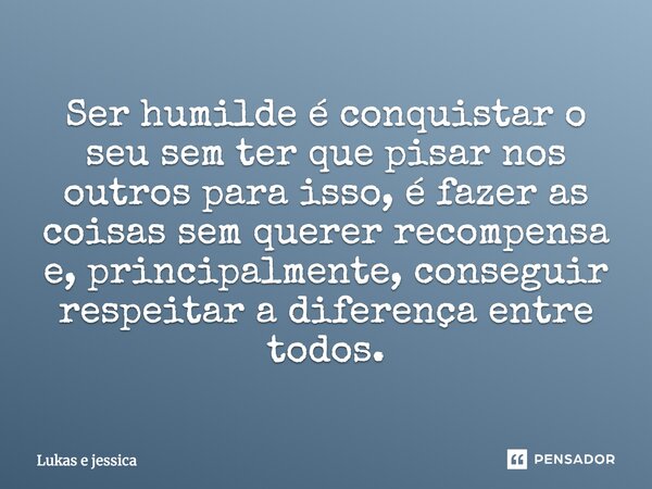 Ser humilde é conquistar o seu sem ter que pisar nos outros para isso, é fazer as coisas sem querer recompensa e, principalmente, conseguir respeitar a diferenç... Frase de Lukas e jessica.