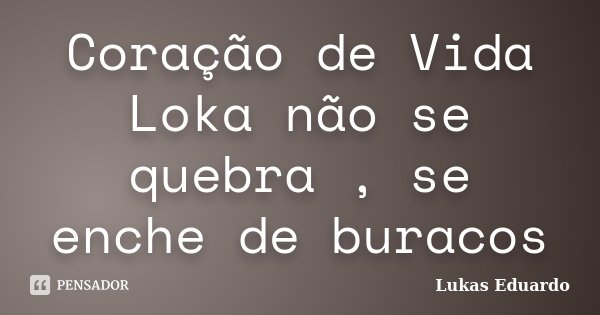 Coração de Vida Loka não se quebra , se enche de buracos... Frase de Lukas Eduardo.