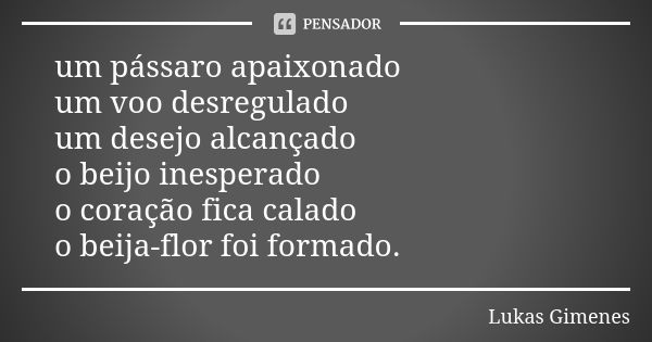 um pássaro apaixonado um voo desregulado um desejo alcançado o beijo inesperado o coração fica calado o beija-flor foi formado.... Frase de Lukas Gimenes.