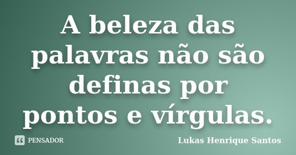 A beleza das palavras não são definas por pontos e vírgulas.... Frase de Lukas Henrique Santos.