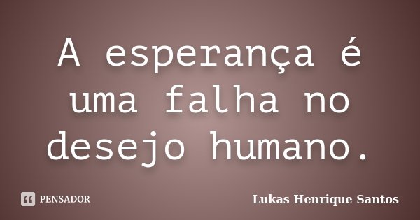 A esperança é uma falha no desejo humano.... Frase de Lukas Henrique Santos.
