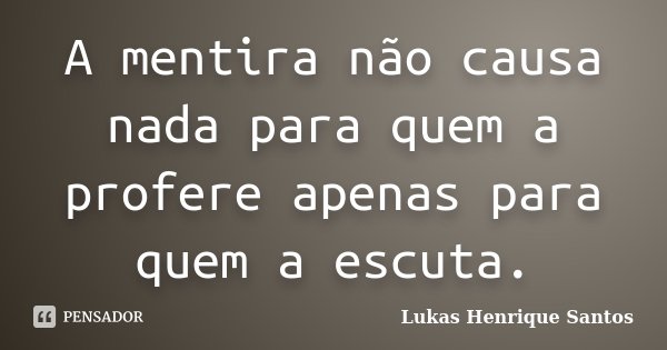 A mentira não causa nada para quem a profere apenas para quem a escuta.... Frase de Lukas Henrique Santos.