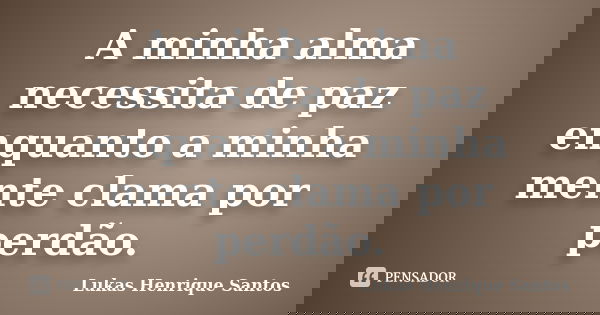 A minha alma necessita de paz enquanto a minha mente clama por perdão.... Frase de Lukas Henrique Santos.