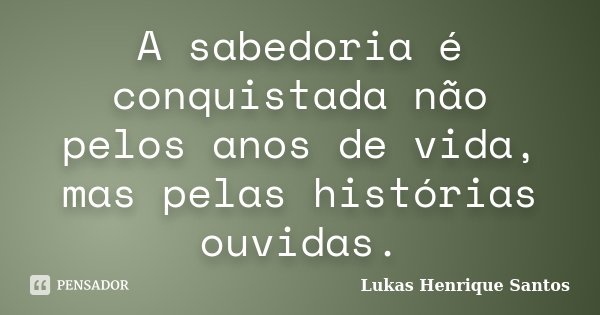 A sabedoria é conquistada não pelos anos de vida, mas pelas histórias ouvidas.... Frase de Lukas Henrique Santos.