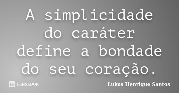 A simplicidade do caráter define a bondade do seu coração.... Frase de Lukas Henrique Santos.