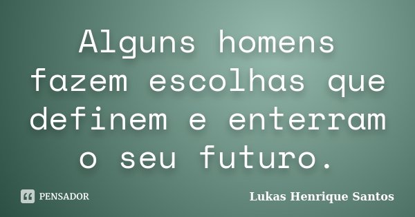 Alguns homens fazem escolhas que definem e enterram o seu futuro.... Frase de Lukas Henrique Santos.