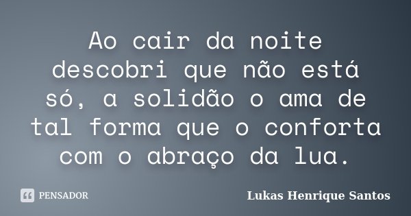 Ao cair da noite descobri que não está só, a solidão o ama de tal forma que o conforta com o abraço da lua.... Frase de Lukas Henrique Santos.