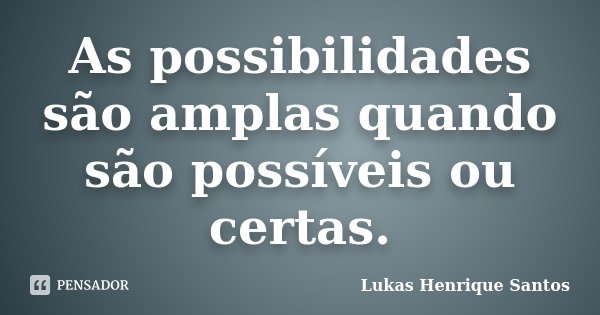 As possibilidades são amplas quando são possíveis ou certas.... Frase de Lukas Henrique Santos.