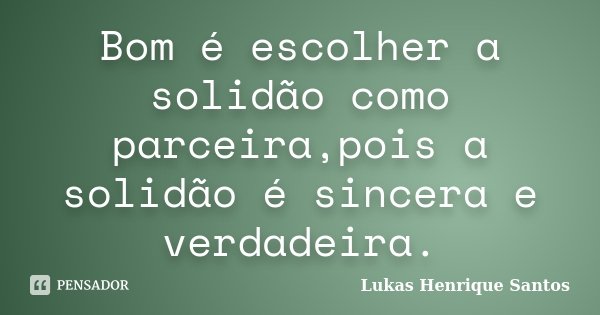 Bom é escolher a solidão como parceira,pois a solidão é sincera e verdadeira.... Frase de Lukas Henrique Santos.