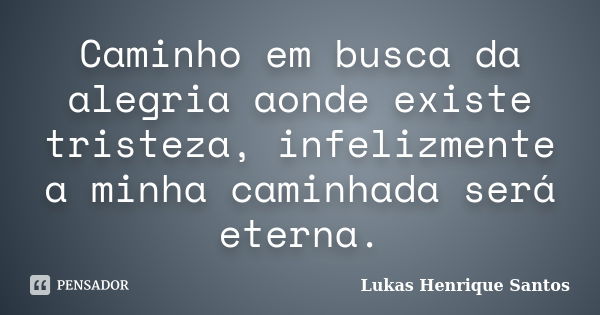 Caminho em busca da alegria aonde existe tristeza, infelizmente a minha caminhada será eterna.... Frase de Lukas Henrique Santos.