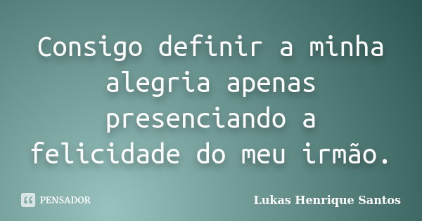 Consigo definir a minha alegria apenas presenciando a felicidade do meu irmão.... Frase de Lukas Henrique Santos.