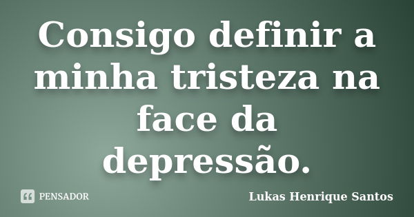 Consigo definir a minha tristeza na face da depressão.... Frase de Lukas Henrique Santos.