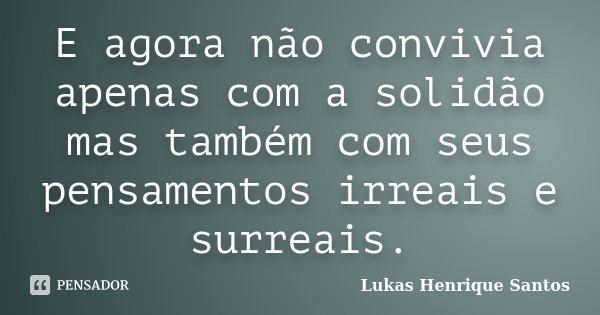 E agora não convivia apenas com a solidão mas também com seus pensamentos irreais e surreais.... Frase de Lukas Henrique Santos.