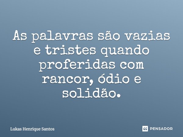 As palavras são vazias e tristes quando proferidas com rancor, ódio e solidão.... Frase de Lukas Henrique Santos.