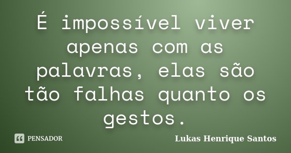 É impossível viver apenas com as palavras, elas são tão falhas quanto os gestos.... Frase de Lukas Henrique Santos.