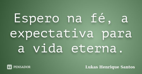 Espero na fé, a expectativa para a vida eterna.... Frase de Lukas Henrique Santos.