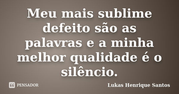 Meu mais sublime defeito são as palavras e a minha melhor qualidade é o silêncio.... Frase de Lukas Henrique Santos.