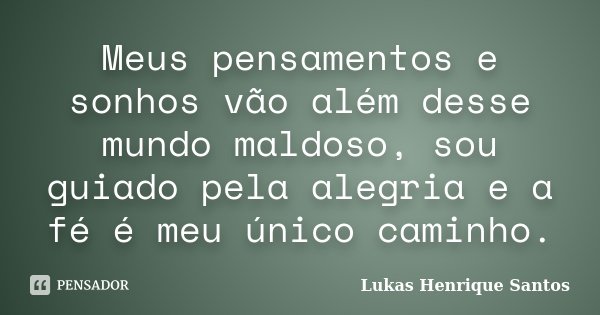 Meus pensamentos e sonhos vão além desse mundo maldoso, sou guiado pela alegria e a fé é meu único caminho.... Frase de Lukas Henrique Santos.