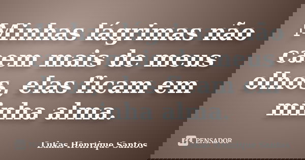Minhas lágrimas não caem mais de meus olhos, elas ficam em minha alma.... Frase de Lukas Henrique Santos.