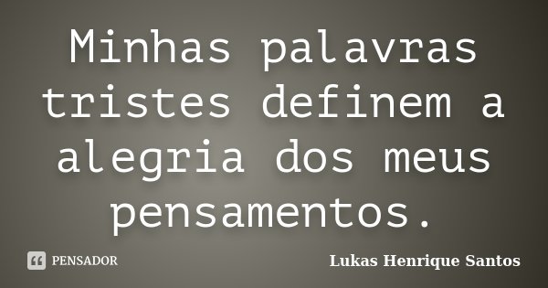 Minhas palavras tristes definem a alegria dos meus pensamentos.... Frase de Lukas Henrique Santos.