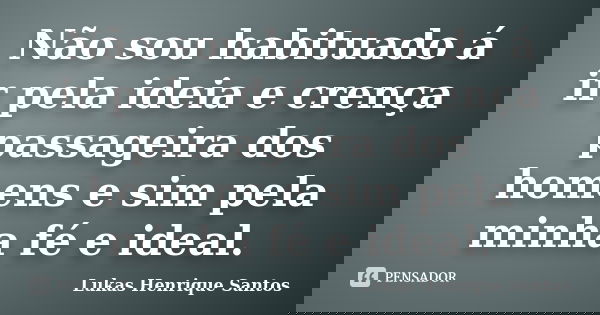 Não sou habituado á ir pela ideia e crença passageira dos homens e sim pela minha fé e ideal.... Frase de Lukas Henrique Santos.