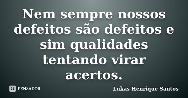 Nem sempre nossos defeitos são defeitos e sim qualidades tentando virar acertos.... Frase de Lukas Henrique Santos.