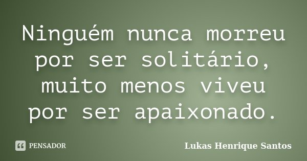 Ninguém nunca morreu por ser solitário, muito menos viveu por ser apaixonado.... Frase de Lukas Henrique Santos.