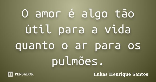 O amor é algo tão útil para a vida quanto o ar para os pulmões.... Frase de Lukas Henrique Santos.