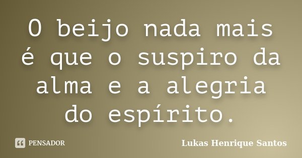 O beijo nada mais é que o suspiro da alma e a alegria do espírito.... Frase de Lukas Henrique Santos.