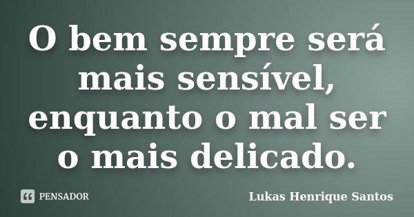 O bem sempre será mais sensível, enquanto o mal ser o mais delicado.... Frase de Lukas Henrique Santos.
